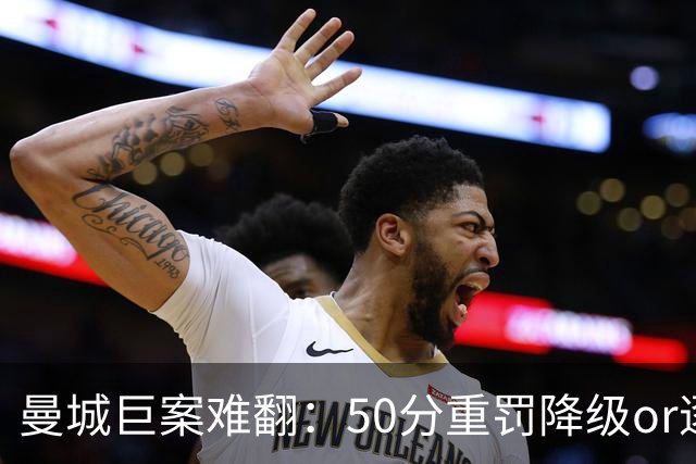 曼城巨案难翻：50分重罚降级or逐季扣分无冠？